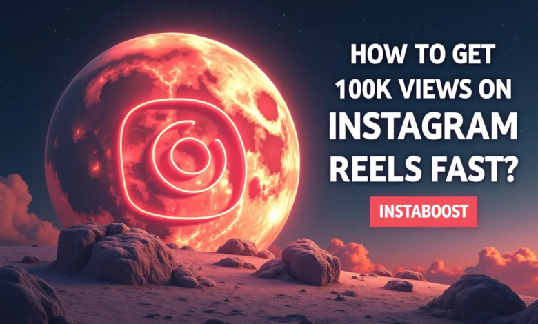 How To Get 100k Views On Reels - INSTABOOST Growth Tips